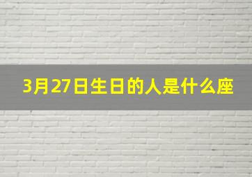 3月27日生日的人是什么座,3月27日出生属于什么星座