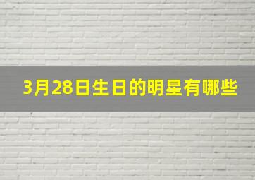 3月28日生日的明星有哪些,哪些明星3月22出生