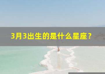 3月3出生的是什么星座？