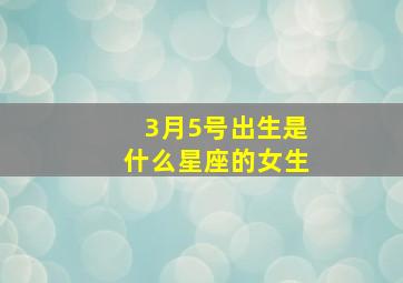 3月5号出生是什么星座的女生