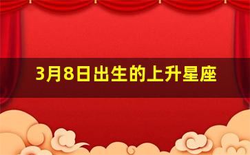 3月8日出生的上升星座