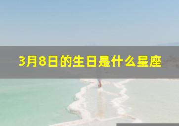 3月8日的生日是什么星座,3月8日生日是啥星座