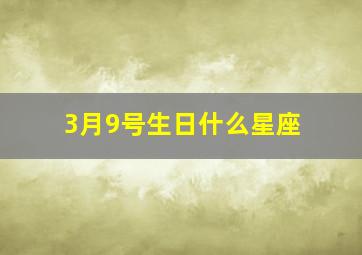 3月9号生日什么星座,3月9日生的是什么星座