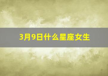 3月9日什么星座女生,3月9日是什么星座女生阴历