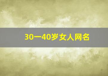 30一40岁女人网名,30一40岁女人微信名有意境的网名女生