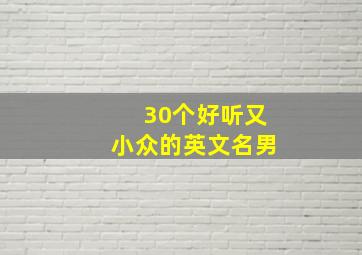 30个好听又小众的英文名男,好听小众男生英文名