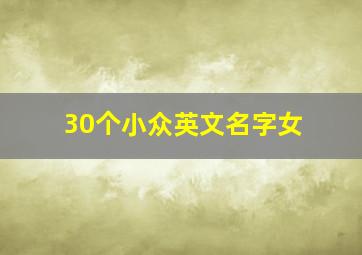 30个小众英文名字女,2021冷门有气质的英文名女好听小众简单英文名女2021