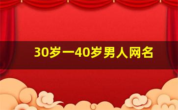 30岁一40岁男人网名,30岁男人霸气网名四个字