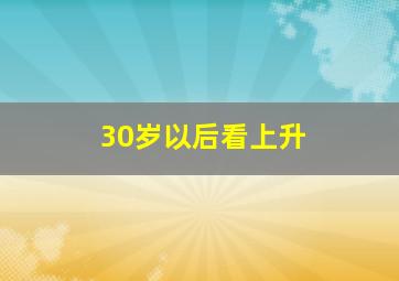 30岁以后看上升