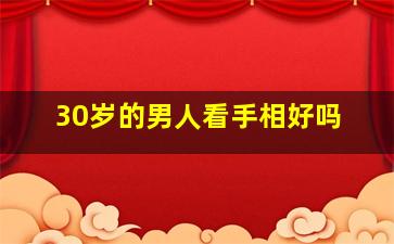 30岁的男人看手相好吗,男人看手相30岁以后看哪个手