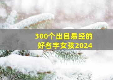 300个出自易经的好名字女孩2024,300个出自易经的好名字女孩2024