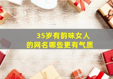 35岁有韵味女人的网名哪些更有气质,35岁女人网名气质高冷