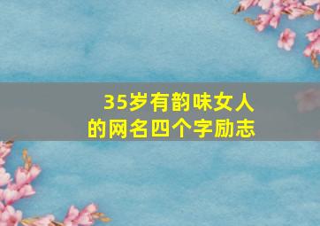 35岁有韵味女人的网名四个字励志