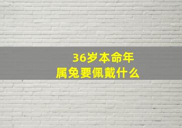 36岁本命年属兔要佩戴什么,36岁本命年戴什么好