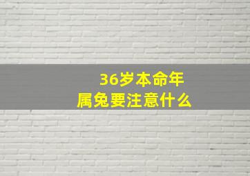 36岁本命年属兔要注意什么,属兔本命年要注意什么