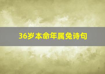 36岁本命年属兔诗句,36岁本命年经典7字诗句