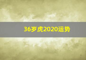 36岁虎2020运势,属虎2020年运势及运程