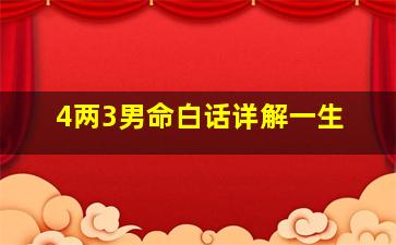 4两3男命白话详解一生,三两四钱男命白话解释