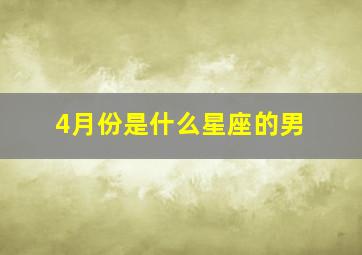 4月份是什么星座的男,4月份是什么星座男?