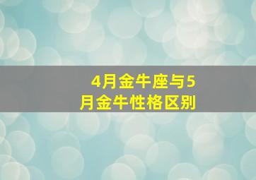 4月金牛座与5月金牛性格区别,4月金牛和5月金牛