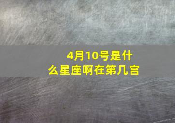 4月10号是什么星座啊在第几宫,4月份出生的是什么星座