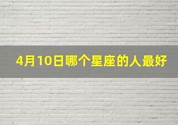 4月10日哪个星座的人最好,4月10日什么星座的