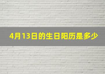 4月13日的生日阳历是多少,4月13日生日的阴历是多少