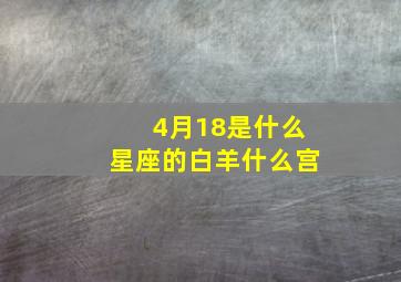 4月18是什么星座的白羊什么宫,4月18日出生的白羊座