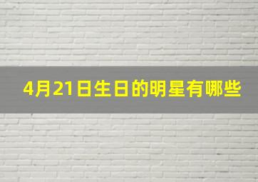 4月21日生日的明星有哪些,4月21日谁生日