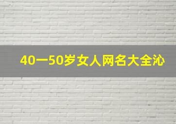 40一50岁女人网名大全沁,40女人的网名有气质