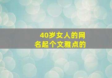 40岁女人的网名起个文雅点的,40岁女人的网名韵味