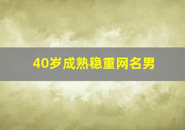 40岁成熟稳重网名男,40岁男人好听稳重成熟的网名