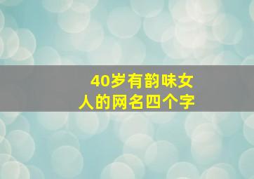 40岁有韵味女人的网名四个字,四十岁女人淡雅气质网名四个字