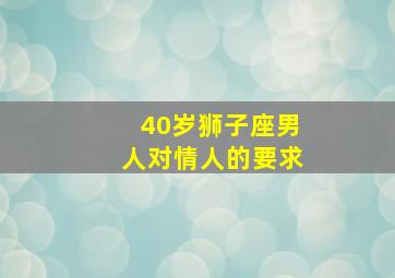 40岁狮子座男人对情人的要求,狮子座会对另一半要求苛刻吗