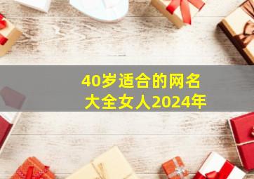 40岁适合的网名大全女人2024年,40岁女人的网名起个优雅的