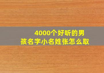 4000个好听的男孩名字小名姓张怎么取,姓张的男孩名字四个字