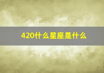 420什么星座是什么,4020是什么星座