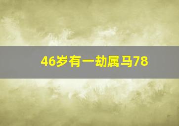 46岁有一劫属马78,46岁有一劫属马78男