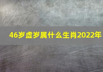 46岁虚岁属什么生肖2022年,十二属相的年龄表十二属相的年龄表2022