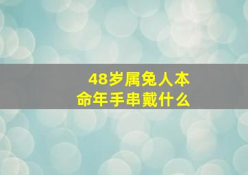 48岁属兔人本命年手串戴什么,48岁属兔人本命年手串戴什么好