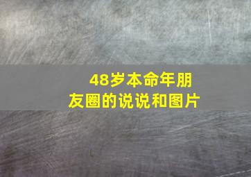 48岁本命年朋友圈的说说和图片,有哪些适合在本命年发的简短的朋友圈说说