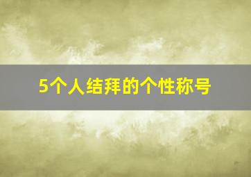 5个人结拜的个性称号,5个人结拜称号大全