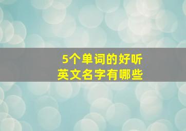 5个单词的好听英文名字有哪些,5个字的英文名字带翻译