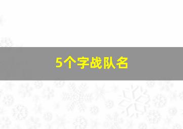 5个字战队名,五个字战队名字高雅有内涵