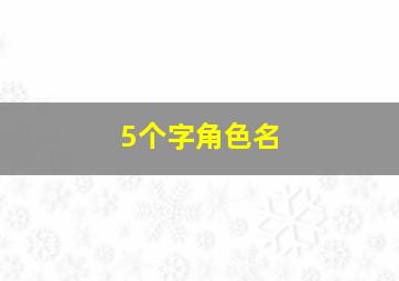 5个字角色名,五字游戏角色名