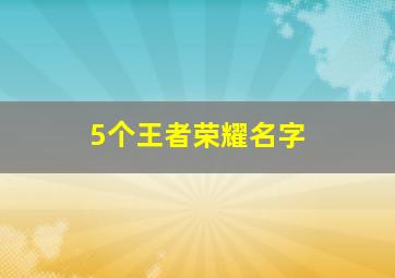 5个王者荣耀名字,五个王者荣耀名字