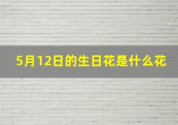 5月12日的生日花是什么花,5月12日生日的明星有哪些