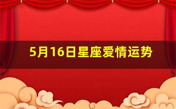 5月16日星座爱情运势,5月16日 星座配对