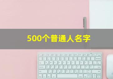 500个普通人名字,500个普通人名大全