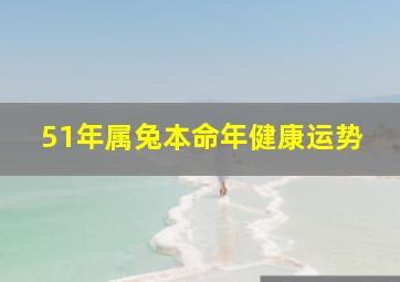 51年属兔本命年健康运势,属兔51年2024年健康运势